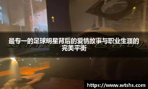 最专一的足球明星背后的爱情故事与职业生涯的完美平衡