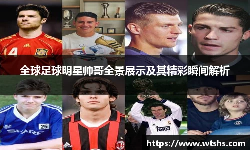 全球足球明星帅哥全景展示及其精彩瞬间解析